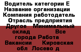 Водитель категории Е › Название организации ­ Компания-работодатель › Отрасль предприятия ­ Другое › Минимальный оклад ­ 40 000 - Все города Работа » Вакансии   . Кировская обл.,Лосево д.